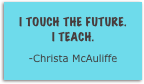 I touch the future. 
i teach.
-Christa McAuliffe